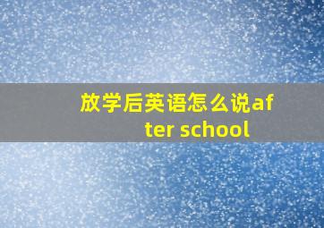 放学后英语怎么说after school